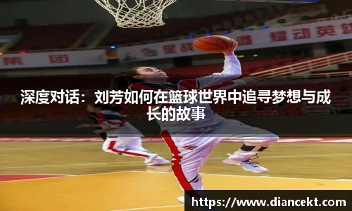 深度对话：刘芳如何在篮球世界中追寻梦想与成长的故事