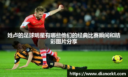 姓卢的足球明星有哪些他们的经典比赛瞬间和精彩图片分享