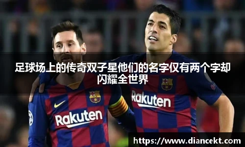 足球场上的传奇双子星他们的名字仅有两个字却闪耀全世界